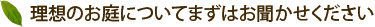 理想のお庭についてまずはお聞かせください