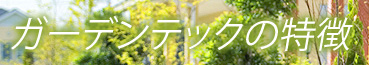 ガーデンテックの特徴