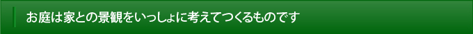 お庭は家との景観をいっしょに考えてつくるものです